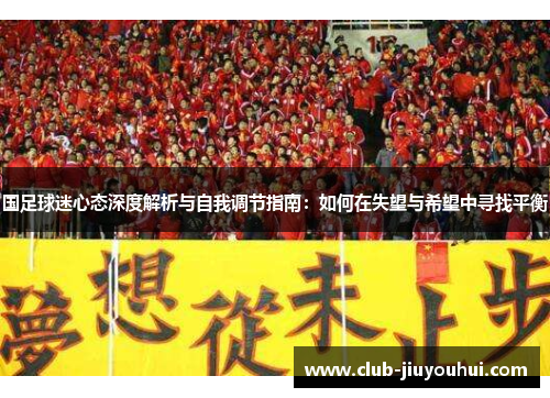 国足球迷心态深度解析与自我调节指南：如何在失望与希望中寻找平衡
