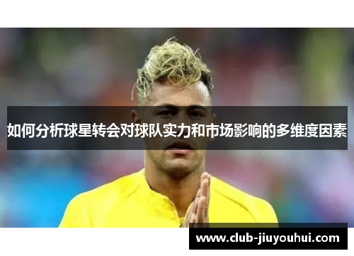 如何分析球星转会对球队实力和市场影响的多维度因素