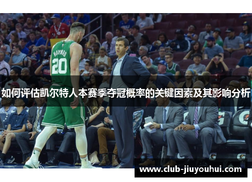 如何评估凯尔特人本赛季夺冠概率的关键因素及其影响分析