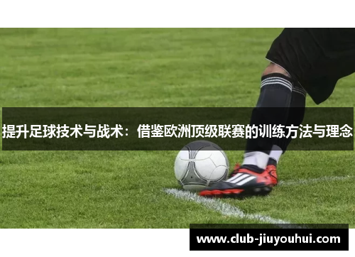 提升足球技术与战术：借鉴欧洲顶级联赛的训练方法与理念