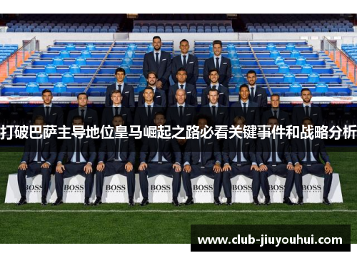 打破巴萨主导地位皇马崛起之路必看关键事件和战略分析 打破巴萨主导地位皇马崛起之路必看关键事件和战略分析