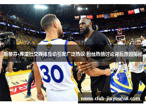 斯蒂芬·库里社交媒体互动引发广泛热议 粉丝热情讨论背后原因揭秘 斯蒂芬·库里社交媒体互动引发广泛热议 粉丝热情讨论背后原因揭秘