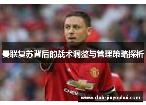 曼联复苏背后的战术调整与管理策略探析
