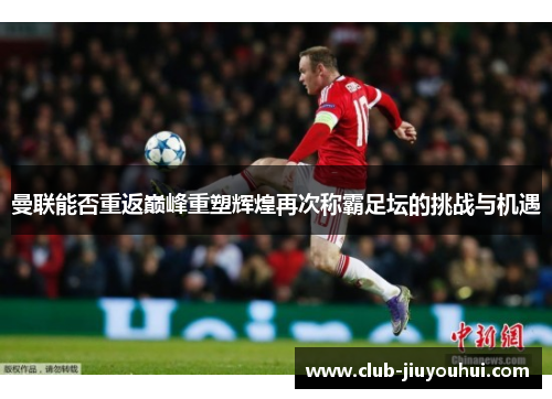 曼联能否重返巅峰重塑辉煌再次称霸足坛的挑战与机遇