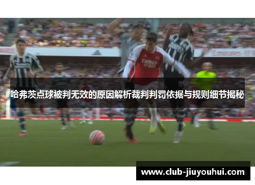 哈弗茨点球被判无效的原因解析裁判判罚依据与规则细节揭秘