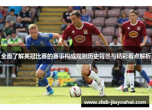 全面了解英冠比赛的赛事构成规则历史背景与精彩看点解析 全面了解英冠比赛的赛事构成规则历史背景与精彩看点解析