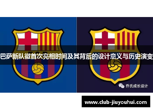 巴萨新队徽首次亮相时间及其背后的设计意义与历史演变