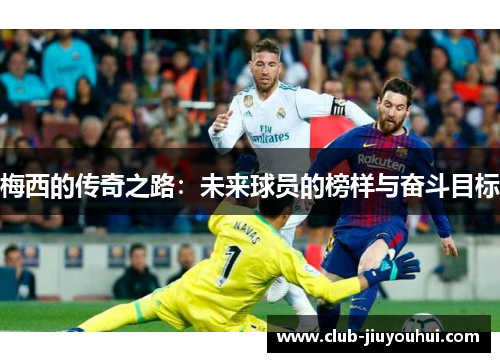 梅西的传奇之路：未来球员的榜样与奋斗目标