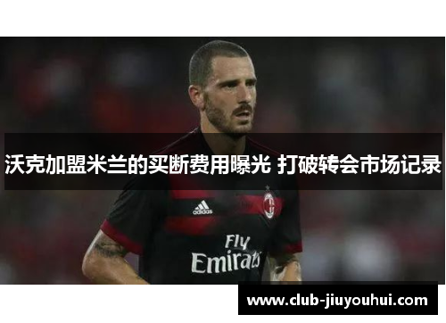 沃克加盟米兰的买断费用曝光 打破转会市场记录