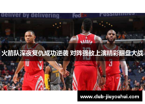 火箭队深夜复仇成功逆袭 对阵强敌上演精彩翻盘大战 火箭队深夜复仇成功逆袭 对阵强敌上演精彩翻盘大战