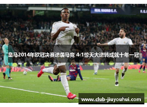 皇马2014年欧冠决赛逆袭马竞 4-1惊天大逆转成就十年一冠