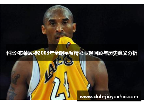 科比·布莱恩特2003年全明星赛精彩表现回顾与历史意义分析