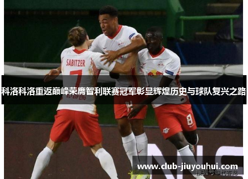 科洛科洛重返巅峰荣膺智利联赛冠军彰显辉煌历史与球队复兴之路