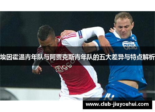 埃因霍温青年队与阿贾克斯青年队的五大差异与特点解析 埃因霍温青年队与阿贾克斯青年队的五大差异与特点解析