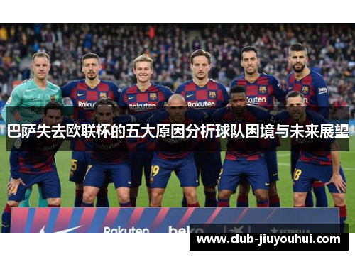 巴萨失去欧联杯的五大原因分析球队困境与未来展望