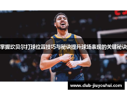 掌握坎贝尔打球位置技巧与秘诀提升球场表现的关键秘诀 掌握坎贝尔打球位置技巧与秘诀提升球场表现的关键秘诀