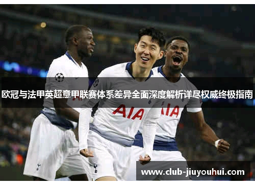 欧冠与法甲英超意甲联赛体系差异全面深度解析详尽权威终极指南 欧冠与法甲英超意甲联赛体系差异全面深度解析详尽权威终极指南
