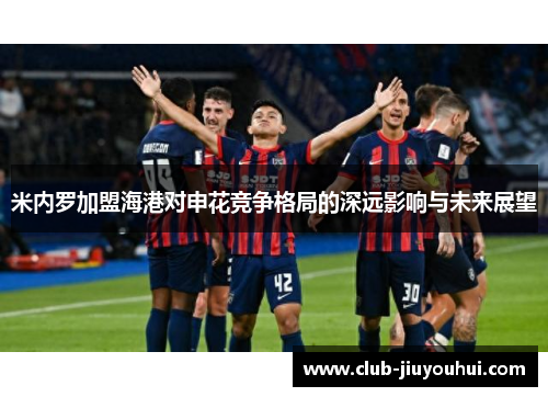 米内罗加盟海港对申花竞争格局的深远影响与未来展望