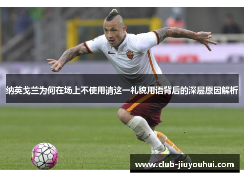 纳英戈兰为何在场上不使用请这一礼貌用语背后的深层原因解析 纳英戈兰为何在场上不使用请这一礼貌用语背后的深层原因解析