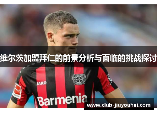 维尔茨加盟拜仁的前景分析与面临的挑战探讨