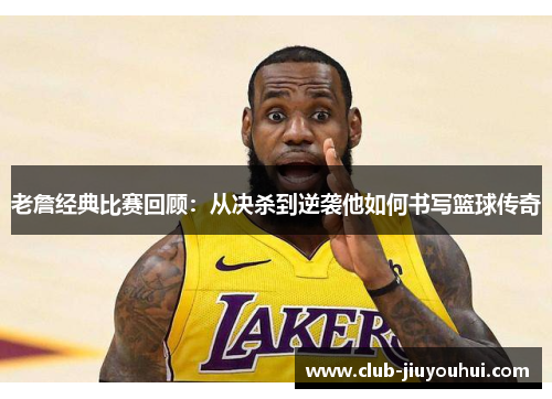 老詹经典比赛回顾:从决杀到逆袭他如何书写篮球传奇 老詹经典比赛回顾:从决杀到逆袭他如何书写篮球传奇