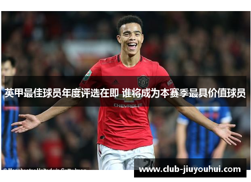 英甲最佳球员年度评选在即 谁将成为本赛季最具价值球员 英甲最佳球员年度评选在即 谁将成为本赛季最具价值球员