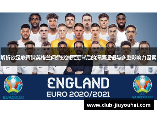解析欧足联青睐英格兰问鼎欧洲冠军背后的深层逻辑与多重影响力因素 解析欧足联青睐英格兰问鼎欧洲冠军背后的深层逻辑与多重影响力因素