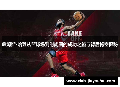 詹姆斯·哈登从篮球场到时尚圈的成功之路与背后秘密揭秘 詹姆斯·哈登从篮球场到时尚圈的成功之路与背后秘密揭秘