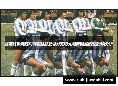 赛前终极训练对阿根廷队备战状态及心理调适的深远影响分析 赛前终极训练对阿根廷队备战状态及心理调适的深远影响分析
