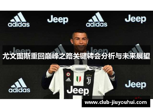 尤文图斯重回巅峰之路关键转会分析与未来展望 尤文图斯重回巅峰之路关键转会分析与未来展望