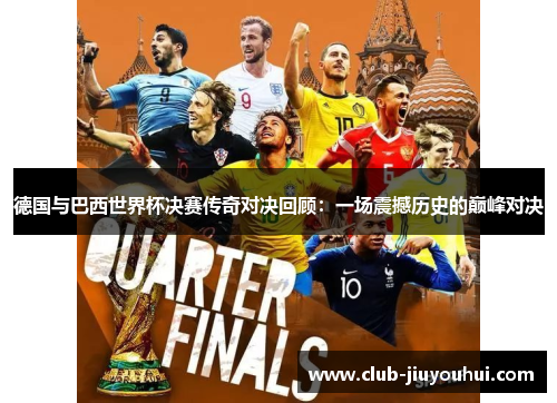 德国与巴西世界杯决赛传奇对决回顾:一场震撼历史的巅峰对决 德国与巴西世界杯决赛传奇对决回顾:一场震撼历史的巅峰对决
