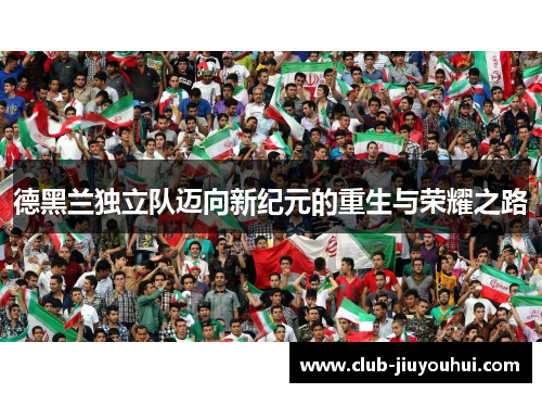 德黑兰独立队迈向新纪元的重生与荣耀之路