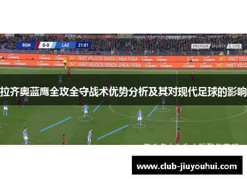 拉齐奥蓝鹰全攻全守战术优势分析及其对现代足球的影响 拉齐奥蓝鹰全攻全守战术优势分析及其对现代足球的影响