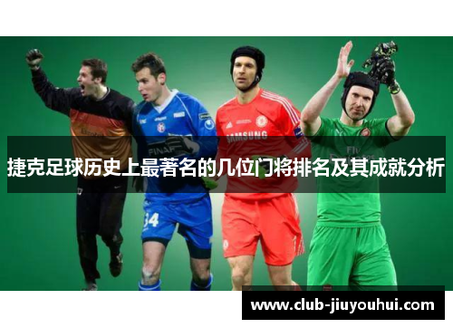 捷克足球历史上最著名的几位门将排名及其成就分析 捷克足球历史上最著名的几位门将排名及其成就分析