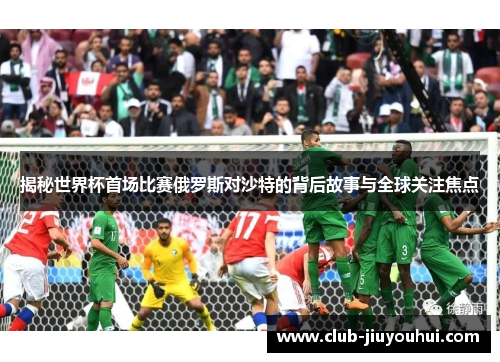 揭秘世界杯首场比赛俄罗斯对沙特的背后故事与全球关注焦点