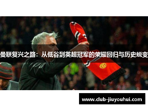 曼联复兴之路:从低谷到英超冠军的荣耀回归与历史蜕变 曼联复兴之路:从低谷到英超冠军的荣耀回归与历史蜕变