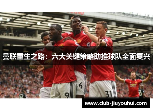 曼联重生之路：六大关键策略助推球队全面复兴