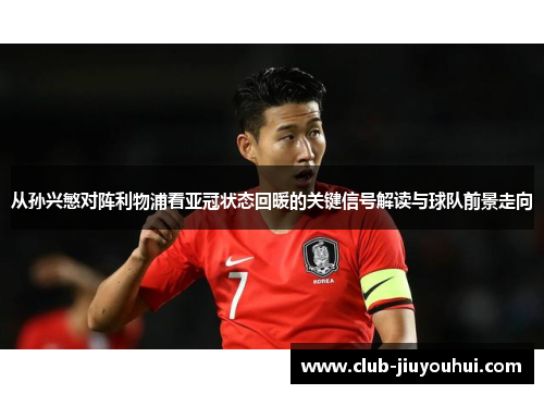 从孙兴慜对阵利物浦看亚冠状态回暖的关键信号解读与球队前景走向