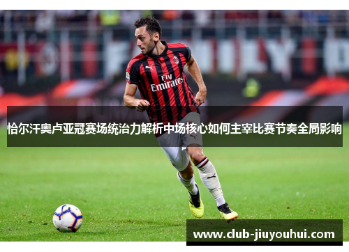 恰尔汗奥卢亚冠赛场统治力解析中场核心如何主宰比赛节奏全局影响