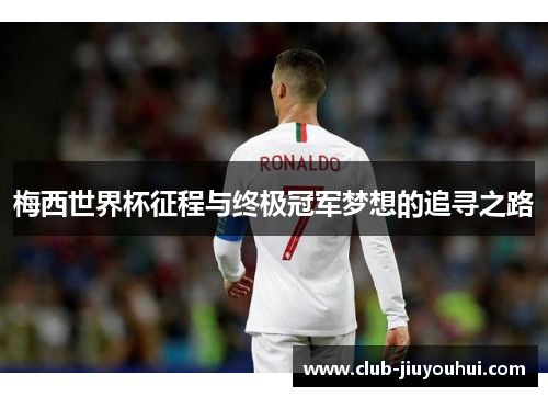 梅西世界杯征程与终极冠军梦想的追寻之路 梅西世界杯征程与终极冠军梦想的追寻之路