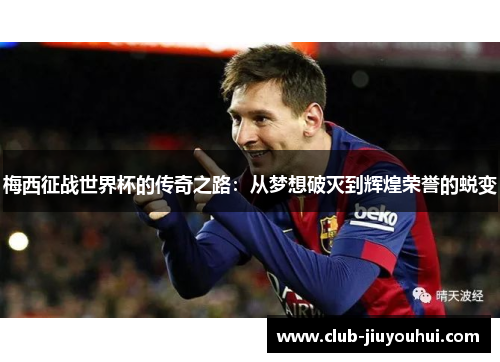 梅西征战世界杯的传奇之路：从梦想破灭到辉煌荣誉的蜕变