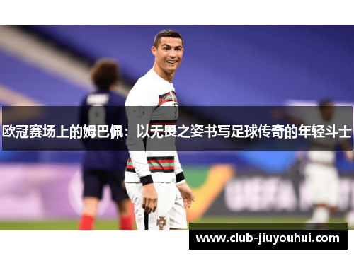 欧冠赛场上的姆巴佩：以无畏之姿书写足球传奇的年轻斗士