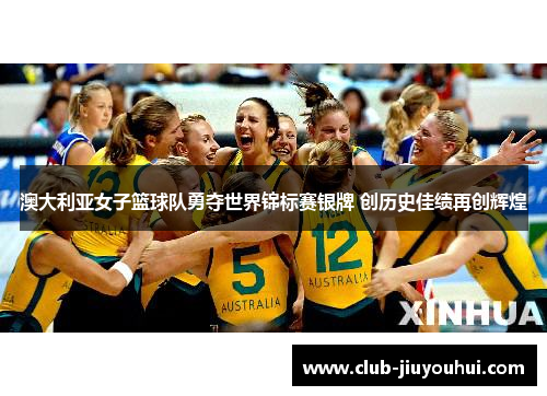 澳大利亚女子篮球队勇夺世界锦标赛银牌 创历史佳绩再创辉煌 澳大利亚女子篮球队勇夺世界锦标赛银牌 创历史佳绩再创辉煌