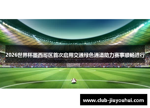 2026世界杯墨西哥区首次启用交通绿色通道助力赛事顺畅进行