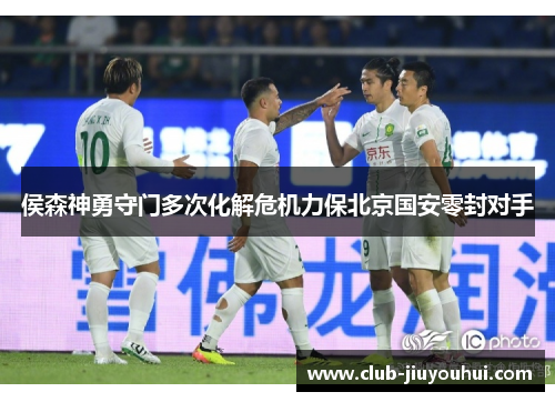 侯森神勇守门多次化解危机力保北京国安零封对手