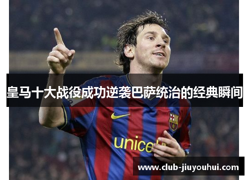 皇马十大战役成功逆袭巴萨统治的经典瞬间 皇马十大战役成功逆袭巴萨统治的经典瞬间