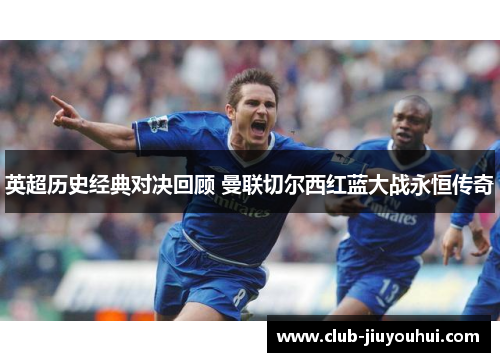 英超历史经典对决回顾 曼联切尔西红蓝大战永恒传奇