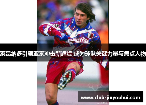 莱昂纳多引领亚泰冲击新辉煌 成为球队关键力量与焦点人物