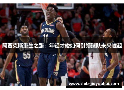 阿贾克斯重生之路:年轻才俊如何引领球队未来崛起 阿贾克斯重生之路:年轻才俊如何引领球队未来崛起