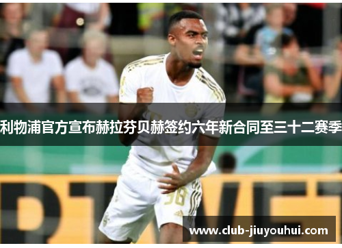 利物浦官方宣布赫拉芬贝赫签约六年新合同至三十二赛季